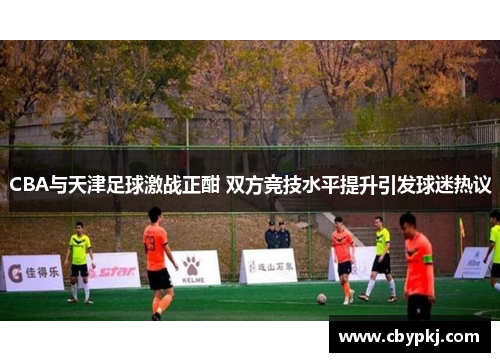 CBA与天津足球激战正酣 双方竞技水平提升引发球迷热议