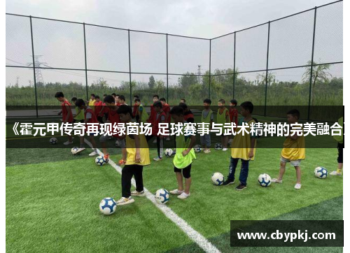 《霍元甲传奇再现绿茵场 足球赛事与武术精神的完美融合》