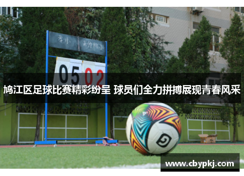 鸠江区足球比赛精彩纷呈 球员们全力拼搏展现青春风采